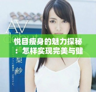 悦目瘦身的魅力探秘：怎样实现完美与健康的双重标准