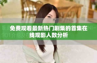 免费观看最新热门剧集的首集在线观影人数分析