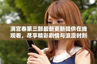 满宫春第三部最新更新提供在线观看，尽享精彩剧情与浪漫时刻
