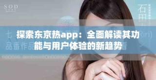 探索东京热app：全面解读其功能与用户体验的新趋势