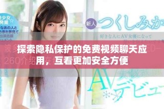 探索隐私保护的免费视频聊天应用，互看更加安全方便