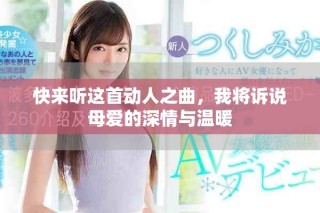 快来听这首动人之曲，我将诉说母爱的深情与温暖