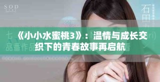 《小小水蜜桃3》：温情与成长交织下的青春故事再启航