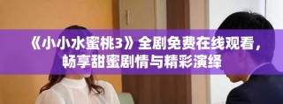 《小小水蜜桃3》全剧免费在线观看，畅享甜蜜剧情与精彩演绎