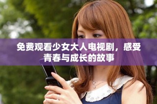 免费观看少女大人电视剧，感受青春与成长的故事