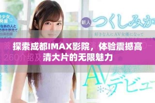 探索成都IMAX影院，体验震撼高清大片的无限魅力
