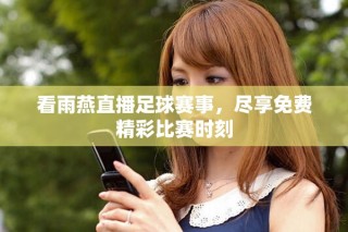 看雨燕直播足球赛事，尽享免费精彩比赛时刻