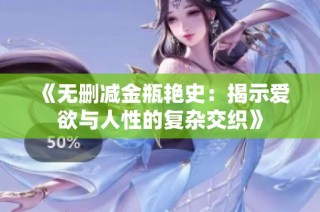 《无删减金瓶艳史：揭示爱欲与人性的复杂交织》