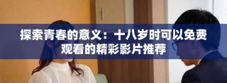 探索青春的意义：十八岁时可以免费观看的精彩影片推荐