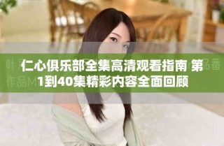 仁心俱乐部全集高清观看指南 第1到40集精彩内容全面回顾
