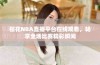 樱花NBA直播平台在线观看，畅享全场比赛精彩瞬间