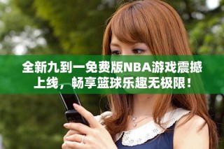 全新九到一免费版NBA游戏震撼上线，畅享篮球乐趣无极限！