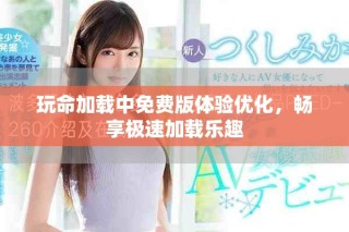 玩命加载中免费版体验优化，畅享极速加载乐趣