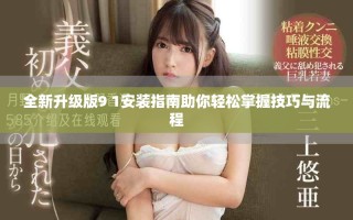 全新升级版9 1安装指南助你轻松掌握技巧与流程