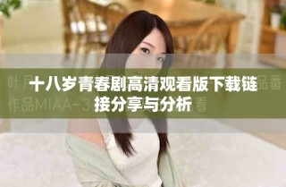 十八岁青春剧高清观看版下载链接分享与分析