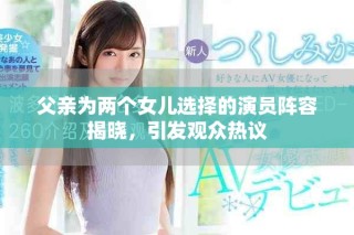 父亲为两个女儿选择的演员阵容揭晓，引发观众热议