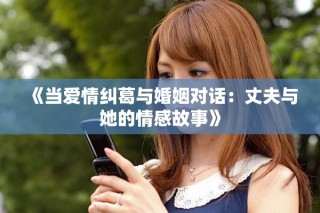 《当爱情纠葛与婚姻对话：丈夫与她的情感故事》
