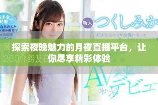 探索夜晚魅力的月夜直播平台，让你尽享精彩体验