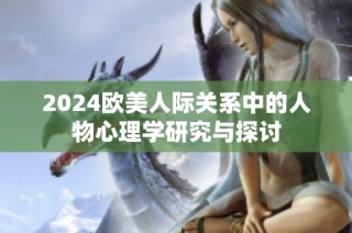 2024欧美人际关系中的人物心理学研究与探讨