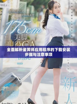 全面解析鉴黄师应用程序的下载安装步骤与注意事项
