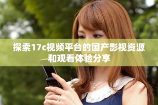 探索17c视频平台的国产影视资源和观看体验分享