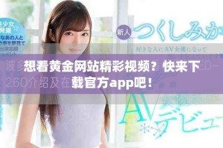 想看黄金网站精彩视频？快来下载官方app吧！