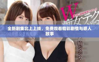 全新剧集北上上线，免费观看精彩剧情与感人故事