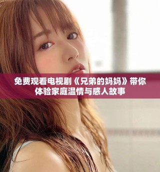 免费观看电视剧《兄弟的妈妈》带你体验家庭温情与感人故事