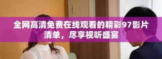 全网高清免费在线观看的精彩97影片清单，尽享视听盛宴