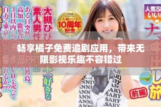 畅享橘子免费追剧应用，带来无限影视乐趣不容错过
