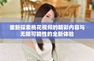 重新探索桃花视频的精彩内容与无限可能性的全新体验