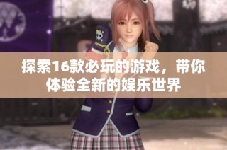 探索16款必玩的游戏，带你体验全新的娱乐世界