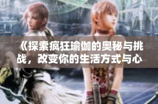 《探索疯狂瑜伽的奥秘与挑战，改变你的生活方式与心灵状态》
