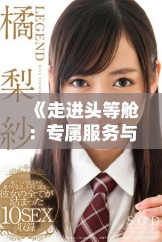 《走进头等舱：专属服务与奢华体验的全面解析》