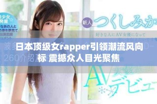 日本顶级女rapper引领潮流风向标 震撼众人目光聚焦