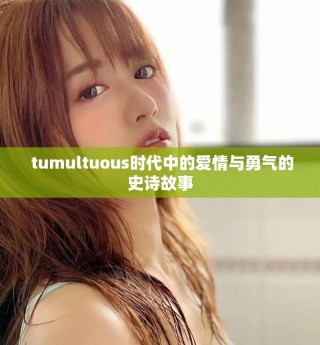  tumultuous时代中的爱情与勇气的史诗故事