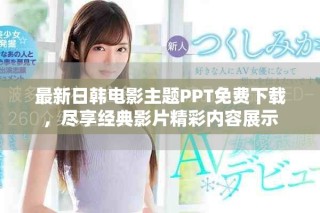 最新日韩电影主题PPT免费下载，尽享经典影片精彩内容展示