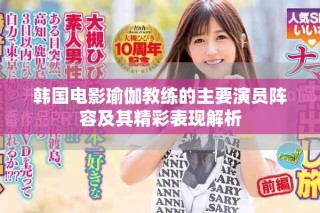 韩国电影瑜伽教练的主要演员阵容及其精彩表现解析