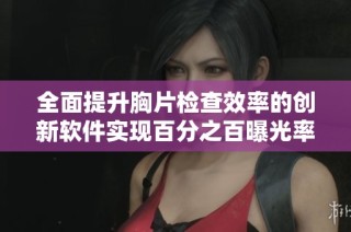 全面提升胸片检查效率的创新软件实现百分之百曝光率