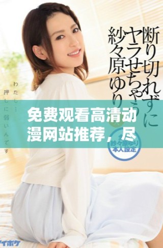 免费观看高清动漫网站推荐，尽享精彩动画盛宴
