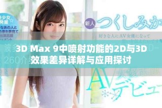3D Max 9中喷射功能的2D与3D效果差异详解与应用探讨