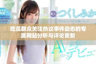 吃瓜群众关注热议事件动态的专属网站分析与评论更新