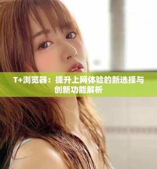 T+浏览器：提升上网体验的新选择与创新功能解析