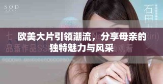 欧美大片引领潮流，分享母亲的独特魅力与风采