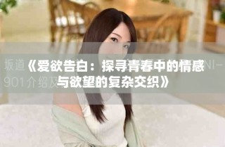 《爱欲告白：探寻青春中的情感与欲望的复杂交织》