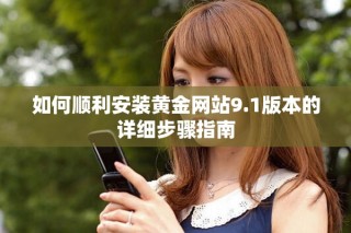如何顺利安装黄金网站9.1版本的详细步骤指南