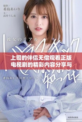 上司的伴侣无偿观看正版电视剧的精彩内容分享与讨论