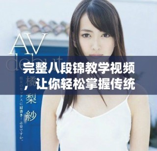 完整八段锦教学视频，让你轻松掌握传统健身法