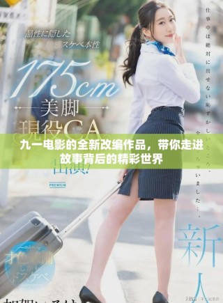 九一电影的全新改编作品，带你走进故事背后的精彩世界