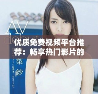 优质免费视频平台推荐：畅享热门影片的下载与观看应用解析